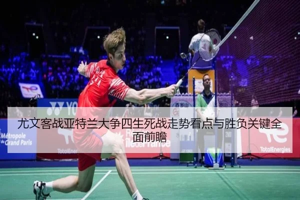 尤文客战亚特兰大争四生死战走势看点与胜负关键全面前瞻