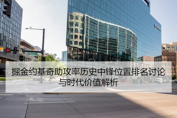 掘金约基奇助攻率历史中锋位置排名讨论与时代价值解析