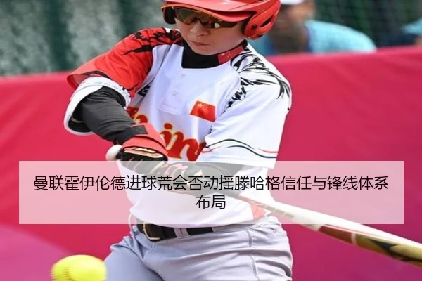 曼联霍伊伦德进球荒会否动摇滕哈格信任与锋线体系布局