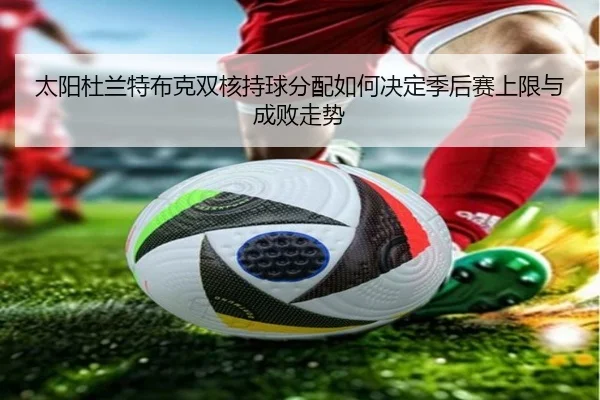 太阳杜兰特布克双核持球分配如何决定季后赛上限与成败走势