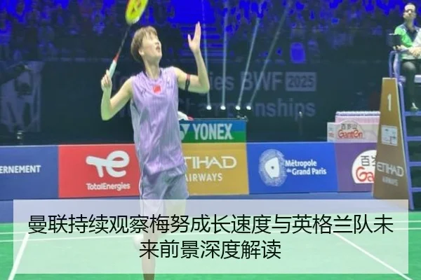 曼联持续观察梅努成长速度与英格兰队未来前景深度解读
