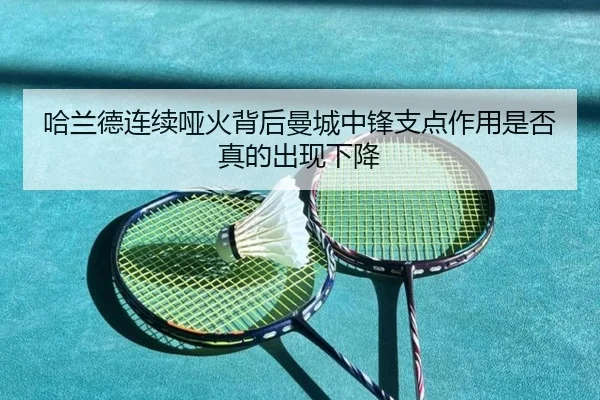 哈兰德连续哑火背后曼城中锋支点作用是否真的出现下降