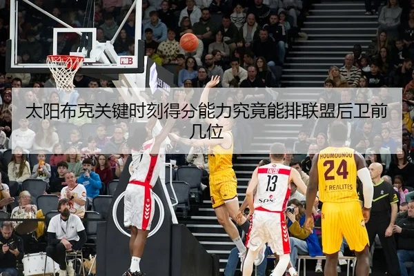 太阳布克关键时刻得分能力究竟能排联盟后卫前几位