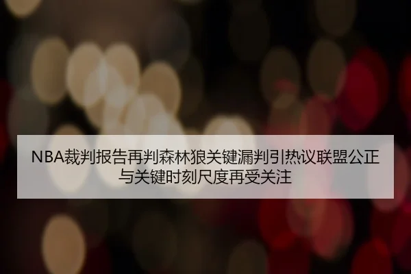 NBA裁判报告再判森林狼关键漏判引热议联盟公正与关键时刻尺度再受关注